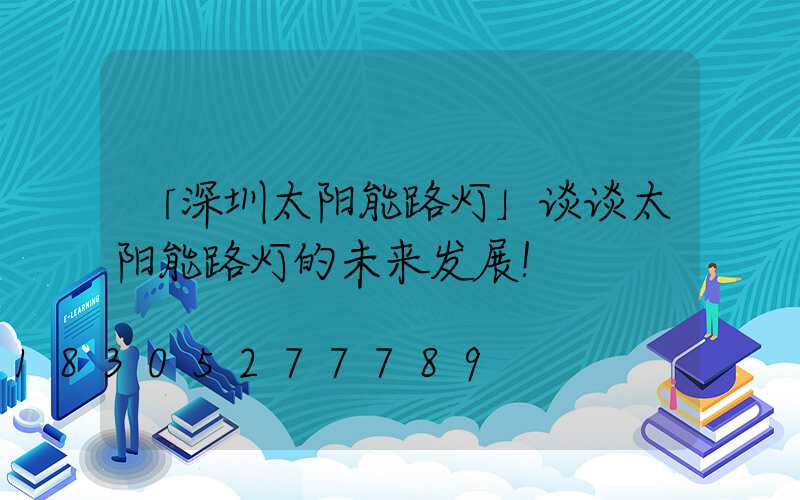 「深圳太阳能路灯」谈谈太阳能路灯的未来发展！  
